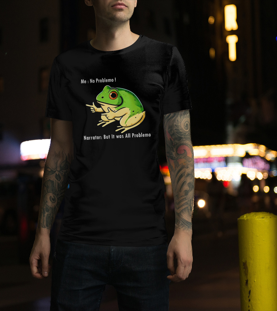 Frog Humor Me No Problemo Narrator But It Was All Problemo T-Shirt