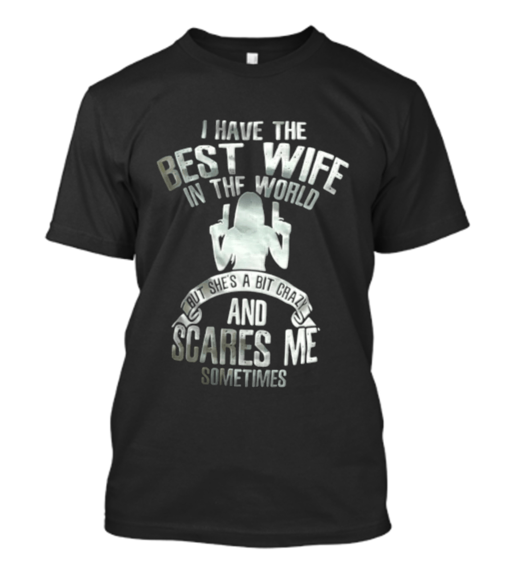 I Have The Best Wife In The World And She Scares Me Sometimes T-Shirt
