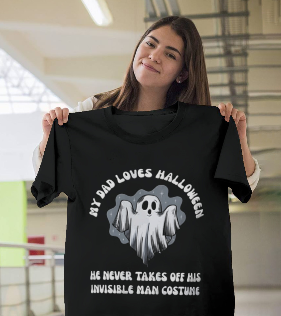My Dad Loves Halloween He Never Takes Off His Invisible Man Costume Ghost T-Shirt