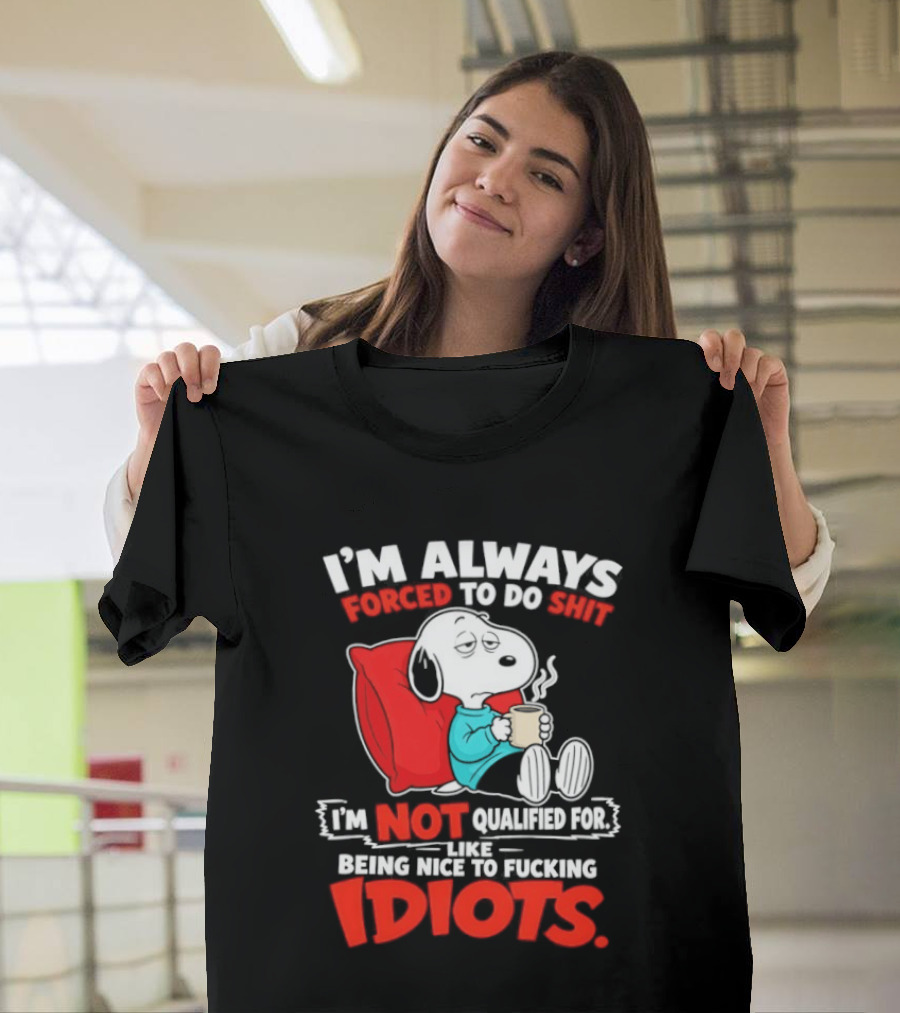 I'm Always Forced To Do Shit I'm Not Qualified For Like Being Nice To Fucking Idiots Snoopy T-Shirt