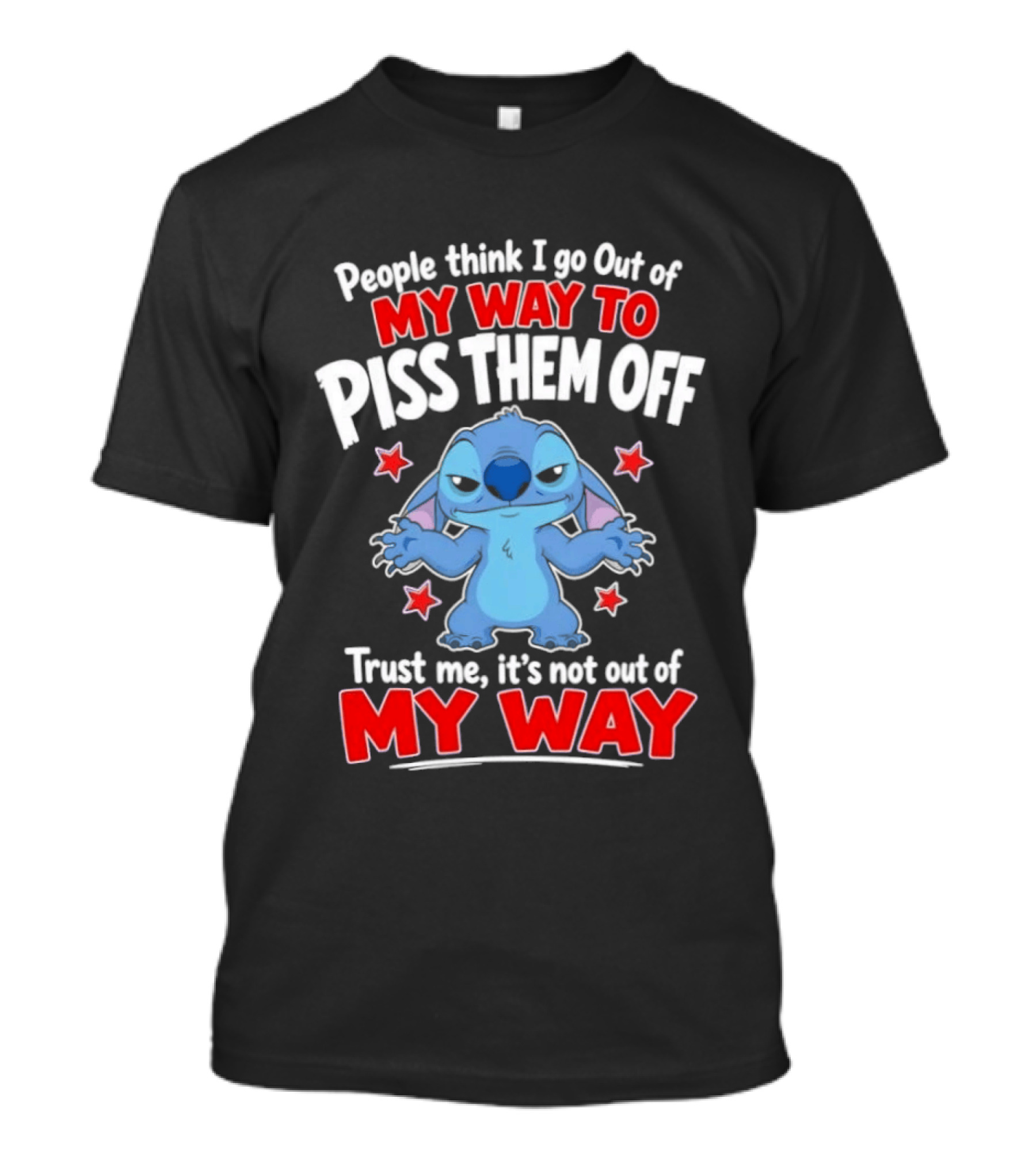 Stitch People Think I Go Out Of My Way To Piss Them Off Trust Me It's Not Out Of My Way T-Shirt