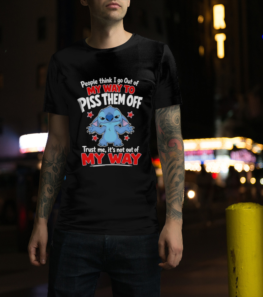 Stitch People Think I Go Out Of My Way To Piss Them Off Trust Me It's Not Out Of My Way T-Shirt