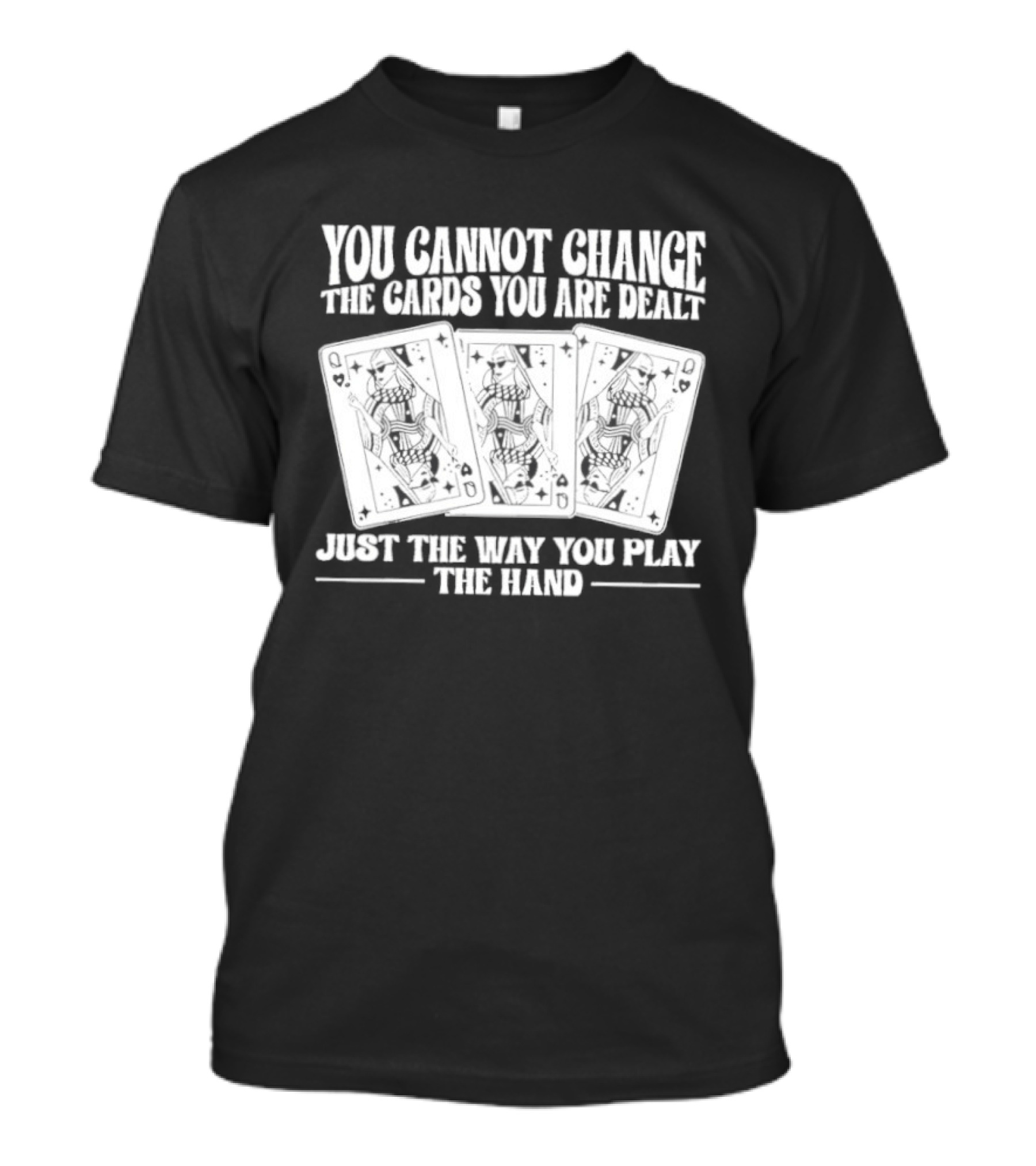You Cannot Change The Cards You Are Dealt Just The Way You Play The Hand Playing Cards T-Shirt