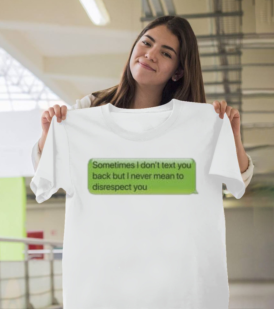Sometimes I Don't Text You Back But I Never Mean To Disrespect You Corteiz Store Me Back T-Shirt