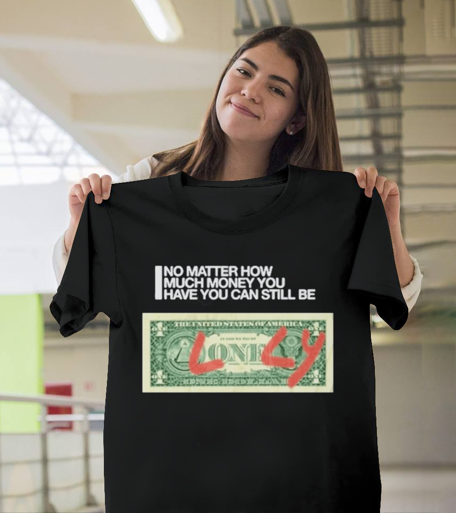 No Matter How Much Money You Have You Can Still Be Lonely 2026 T-Shirt