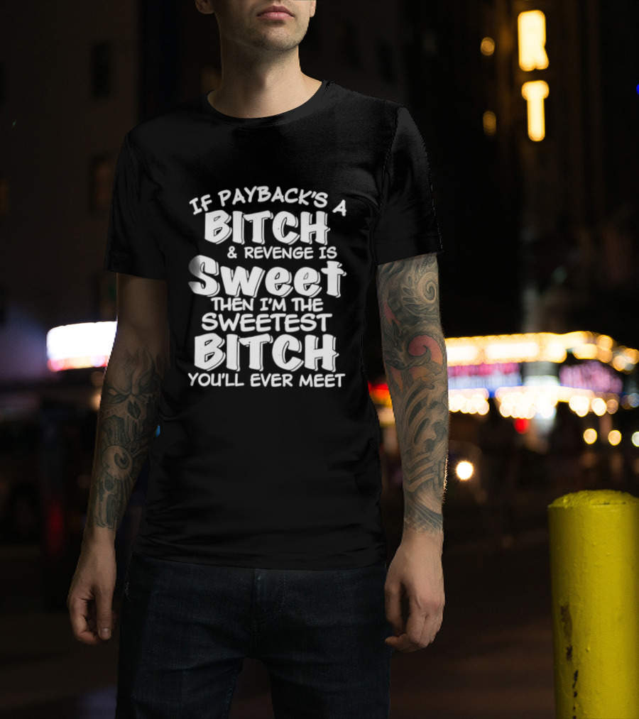 If Payback's A Bitch And Revenge Is Sweet Then I'm The Sweetest Bitch You'll Ever Meet T-Shirt