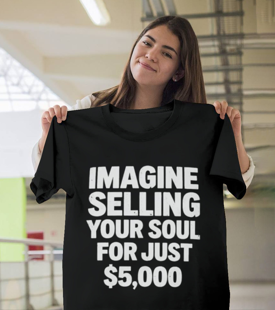 Imagine Selling Your Soul For Just $5,000 T-Shirt