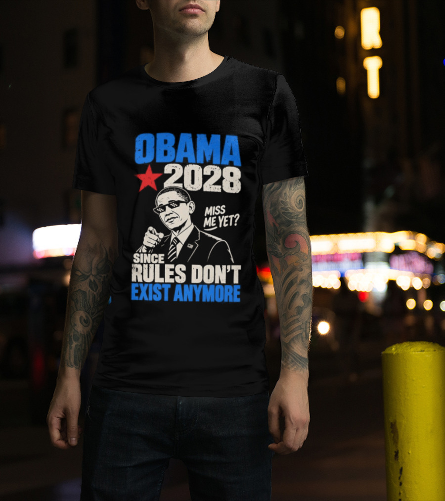 Obama 2028 Miss Me Yet Since Rules Don't Exist Anymore T-Shirt