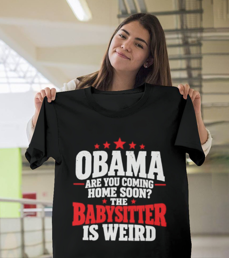 Obama Are You Coming Home Soon The Babysitter Is Weird T-Shirt