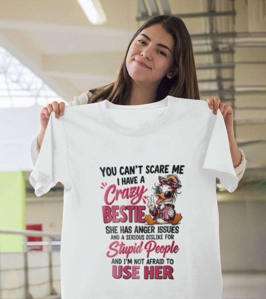 You Can't Scare Me I Have A Crazy Bestie She Has Anger Issues Stupid People Use Her T-Shirt