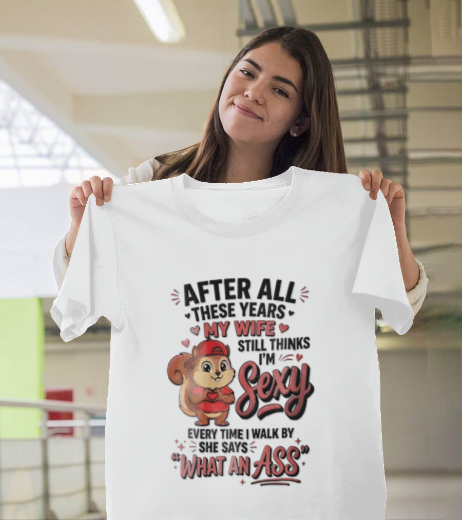 After All These Years My Wife Still Thinks I'm Sexy Every Time I Walk By She Says What An Ass T-Shirt