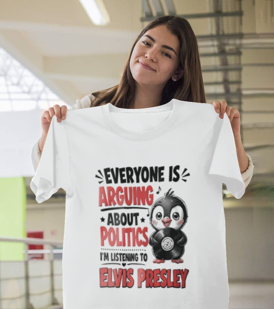 Everyone Is Arguing About Politics I'm Listening To Elvis Presley T-Shirt