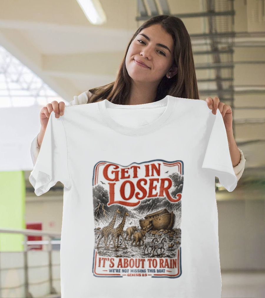 Get In Loser It's About To Rain We're Not Missing This Boat Genesis 7:7 Noah's Ark Animals T-Shirt