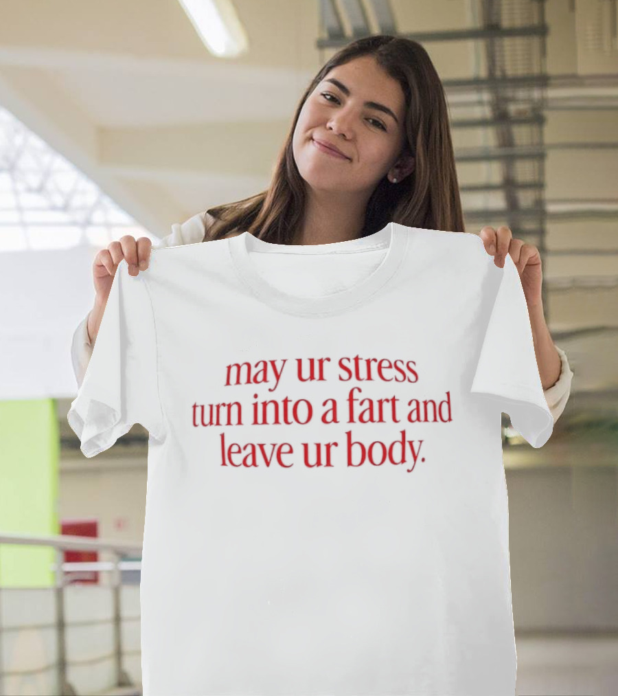 May Ur Stress Turn Into A Fart And Leave Ur Body T-Shirt