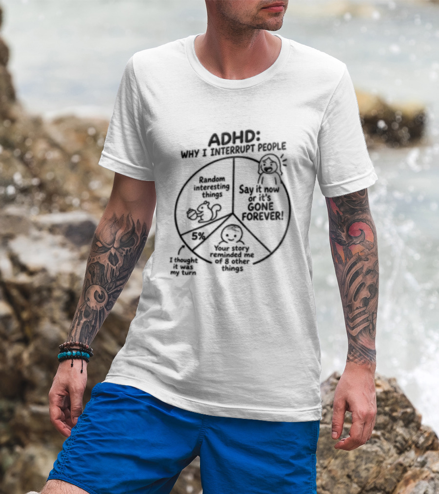 ADHD Why I Interrupt People Say It Now Or It's Gone Forever Your Story Reminded Me Of A Thing T-Shirt
