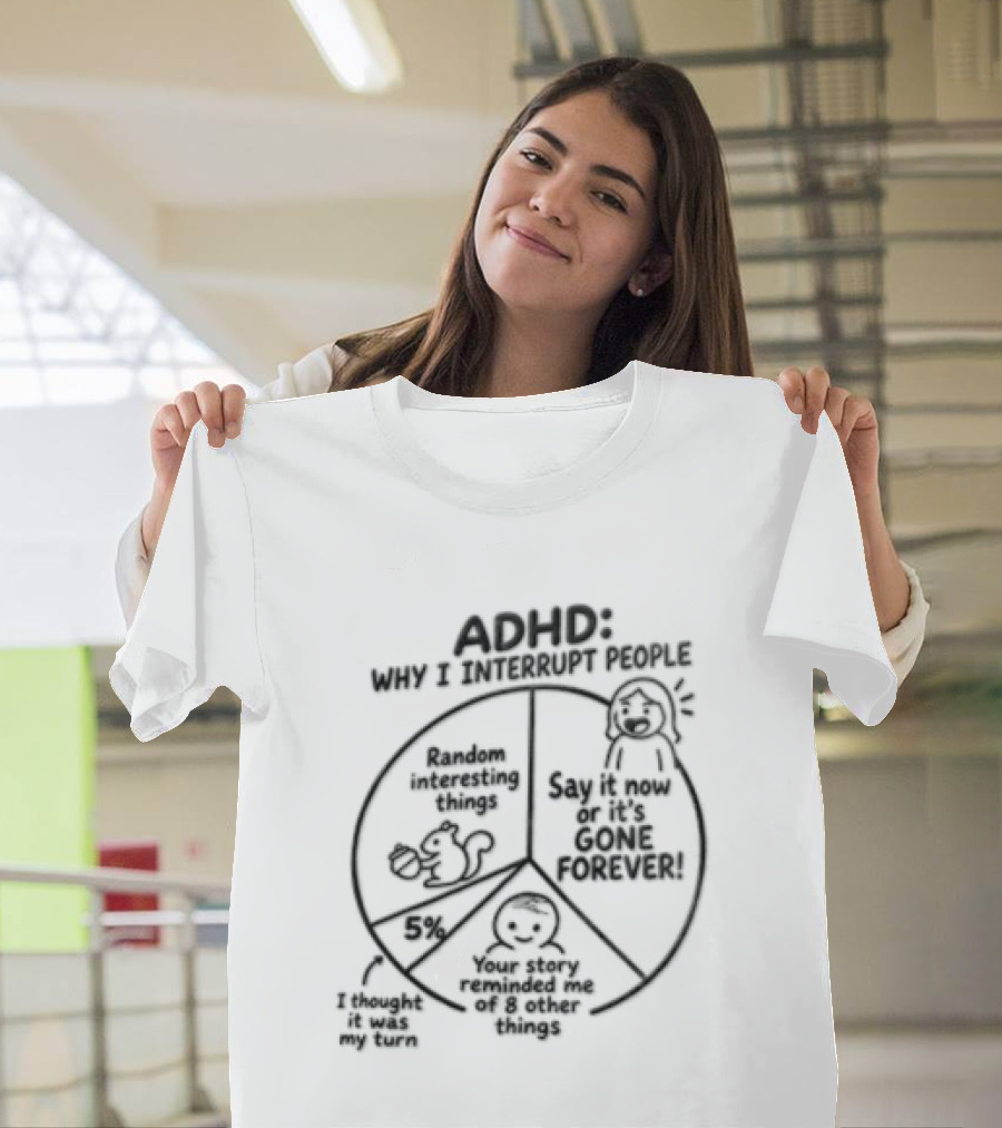 ADHD Why I Interrupt People Say It Now Or It's Gone Forever Your Story Reminded Me Of A Thing T-Shirt
