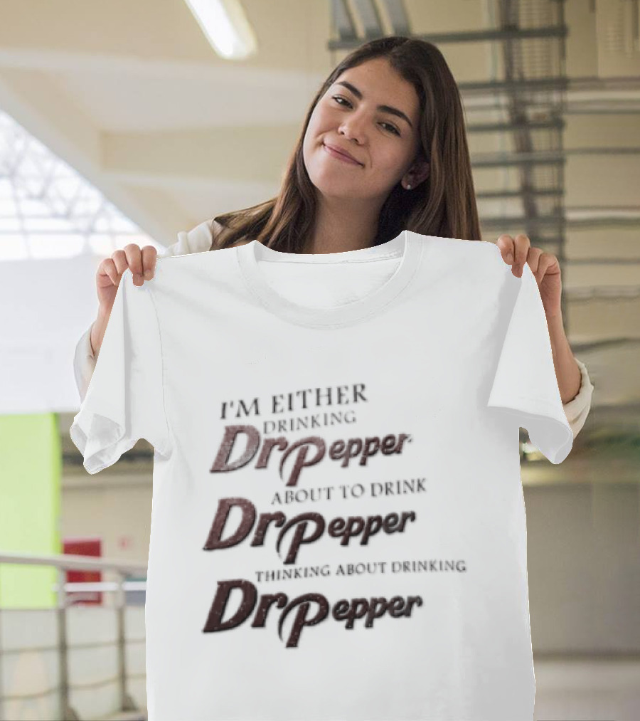I'm Either Drinking Dr Pepper About To Drink Dr Pepper Thinking About Drinking Dr Pepper T-Shirt
