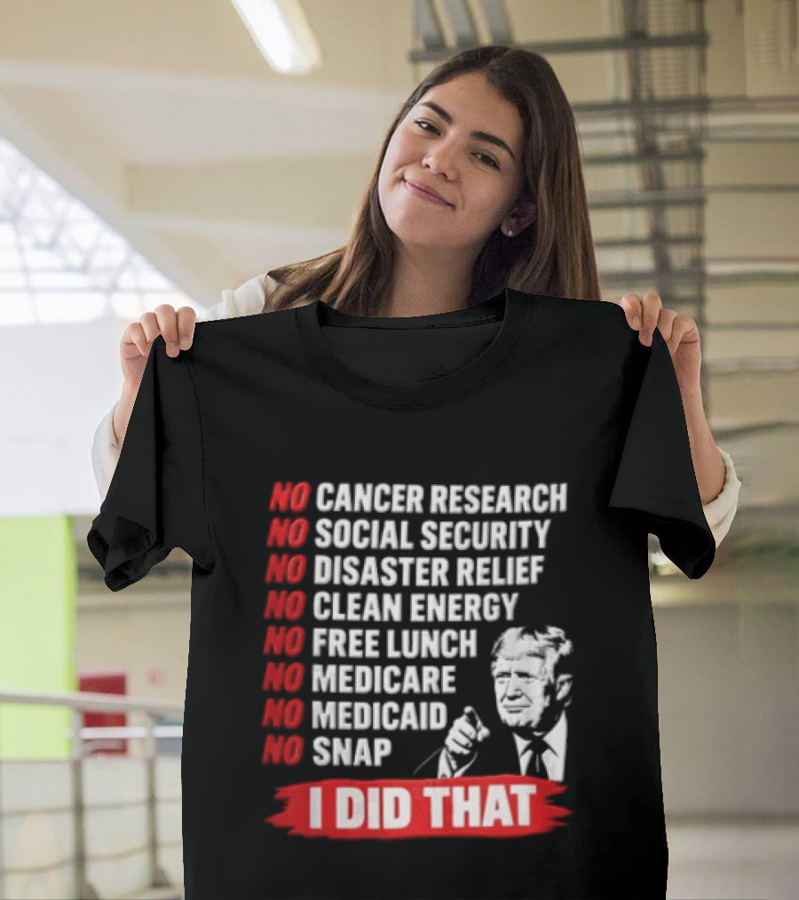 No Cancer Research Social Security Disaster Relief Clean Energy Free Lunch Medicare Medicaid SNAP I Did That T-Shirt