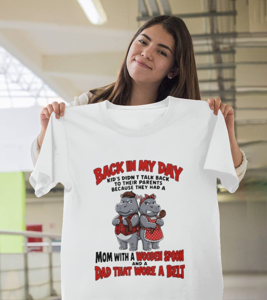 Back In My Day Kids Didn't Talk Back To Parents Hippos Mom With A Wooden Spoon Dad That Wore A Belt T-Shirt