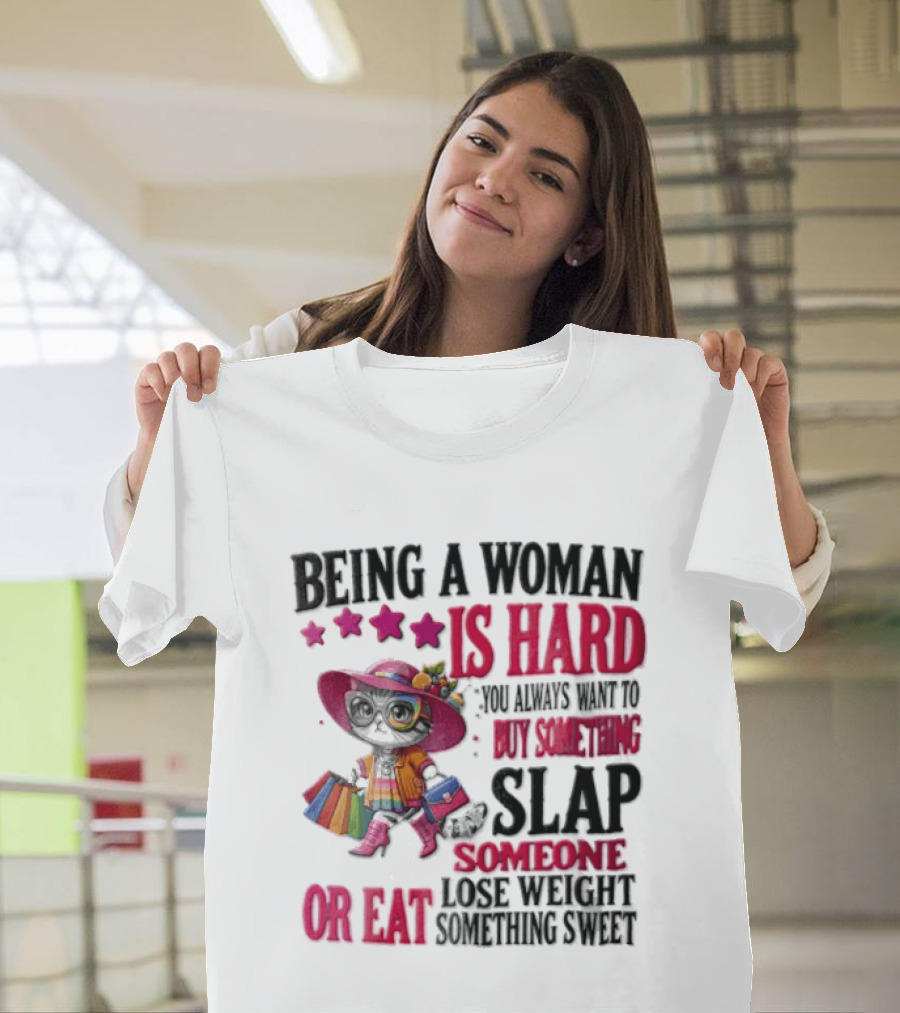 Being A Woman Is Hard You Always Want To Buy Something Slap Someone Lose Weight Or Eat Something Sweet T-Shirt