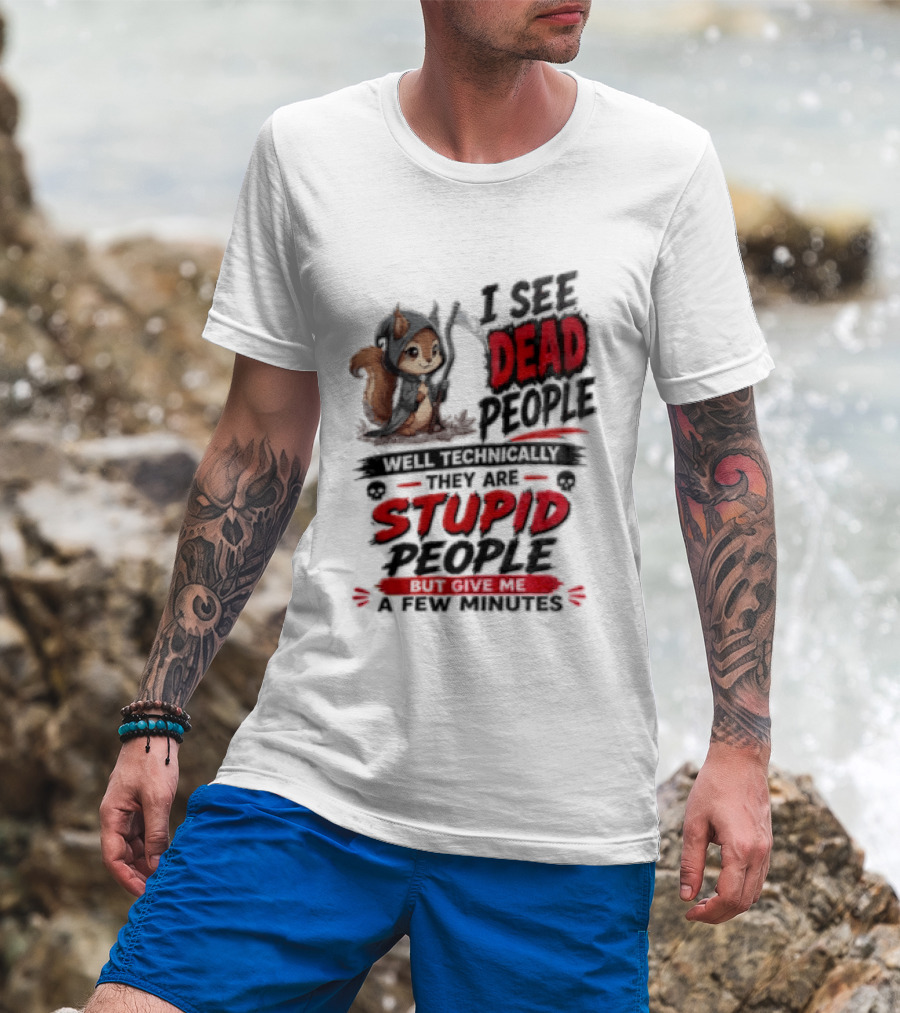 I See Dead People Technically They Are Stupid People Give Me A Few Squirrel T-Shirt