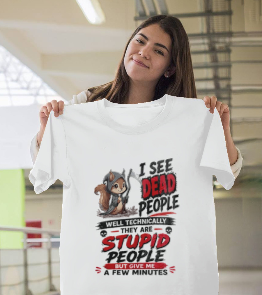 I See Dead People Technically They Are Stupid People Give Me A Few Squirrel T-Shirt