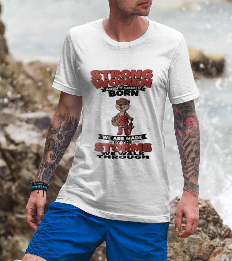 Strong Women Aren't Simply Born We Are Made By The Storms We Walk Through Otter T-Shirt
