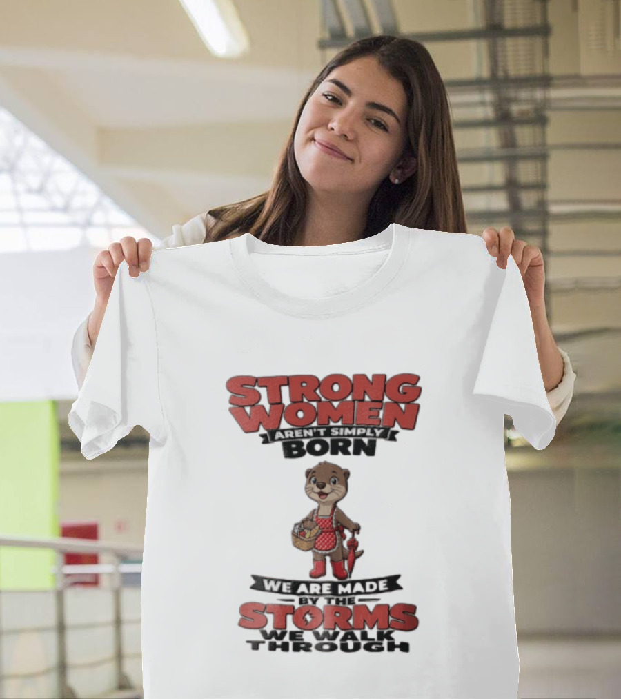 Strong Women Aren't Simply Born We Are Made By The Storms We Walk Through Otter T-Shirt