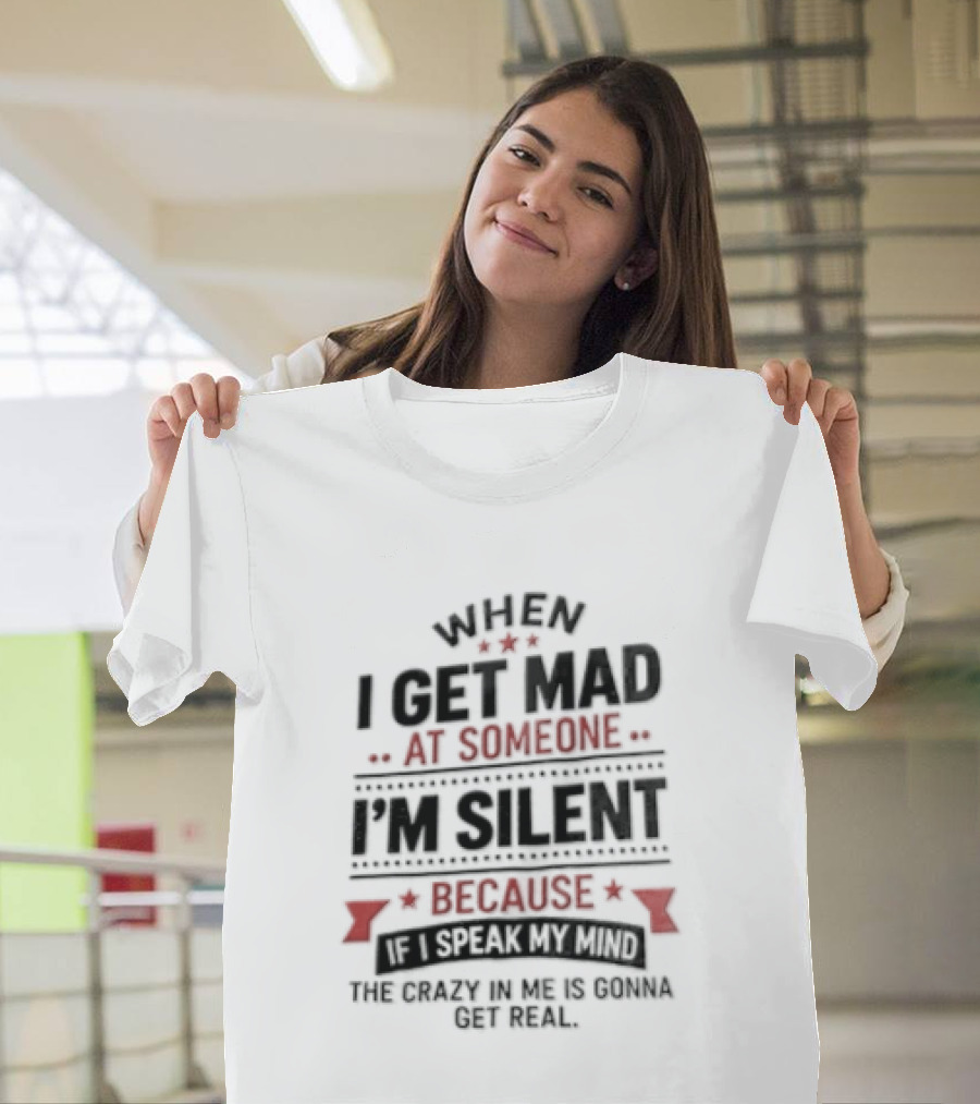 When I Get Mad At Someone I'm Silent Because If I Speak My Mind The Reality Is Too Hard To Handle T-Shirt