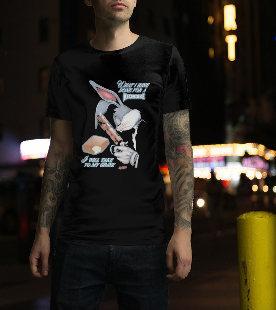 What I Have Done For A Klondike I Will Take To My Grave T-Shirt