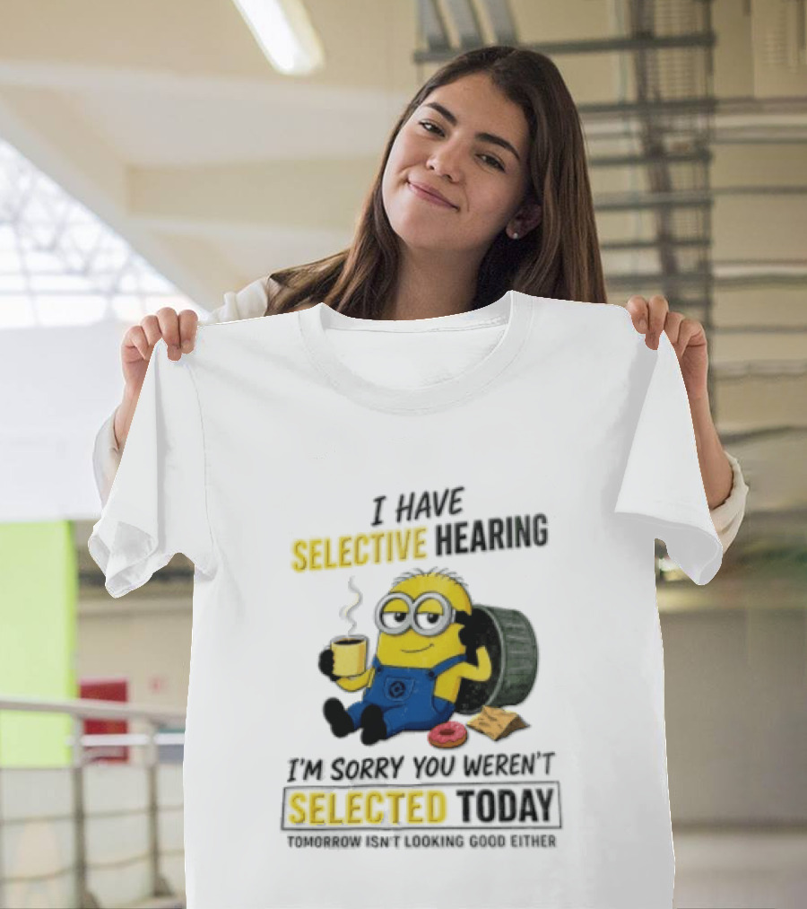I Have Selective Hearing Minion Humor Coffee Donut I'm Sorry You Weren't Selected Today T-Shirt