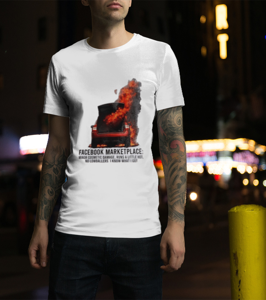 Facebook Marketplace Car Fire Minor Cosmetic Damage Runs A Little Hot No Lowballers I Know What I Got T-Shirt