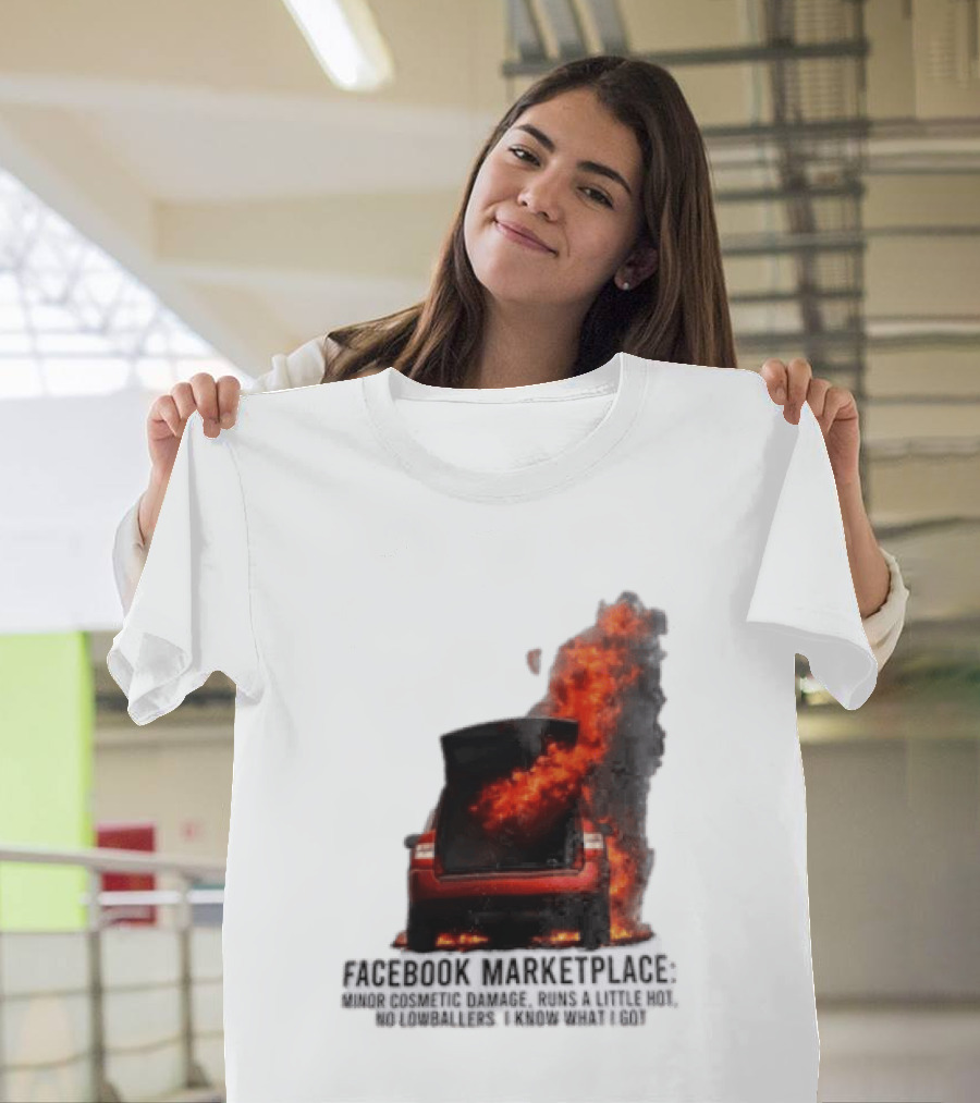 Facebook Marketplace Car Fire Minor Cosmetic Damage Runs A Little Hot No Lowballers I Know What I Got T-Shirt