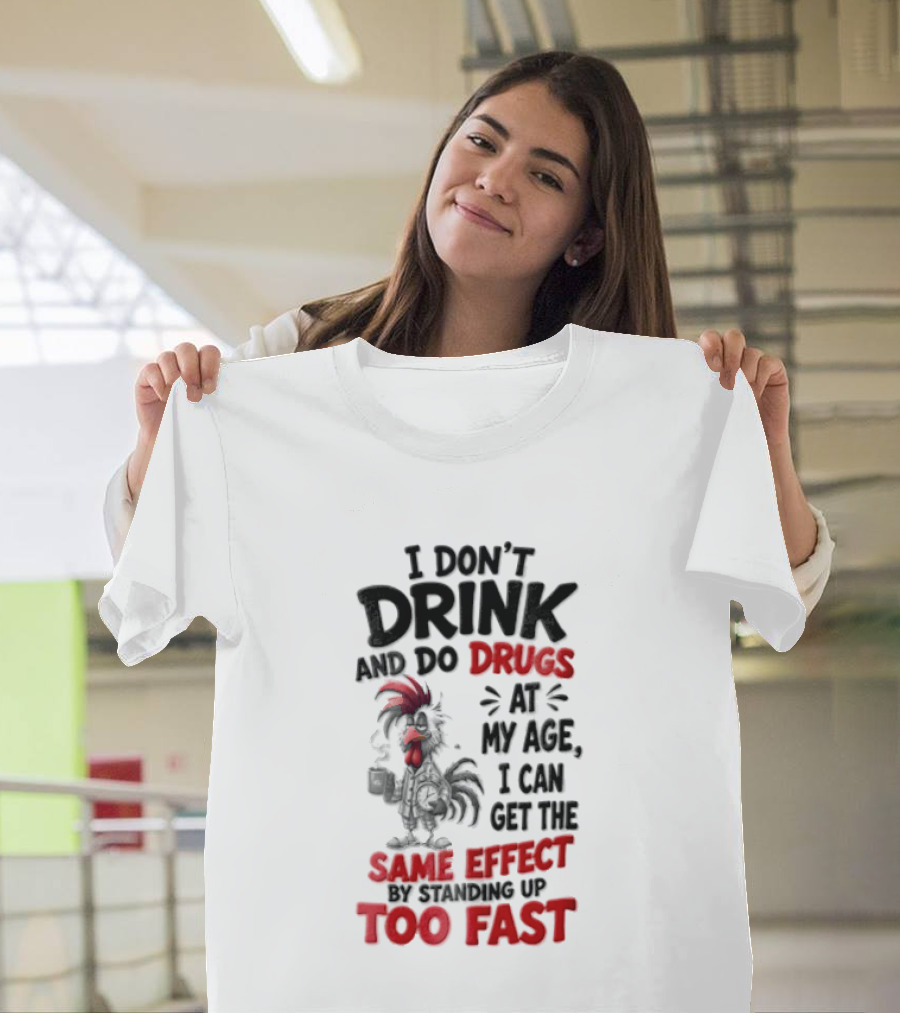 I Don't Drink Do Drugs At My Age I Can Get The Same Effect Too Fast T-Shirt