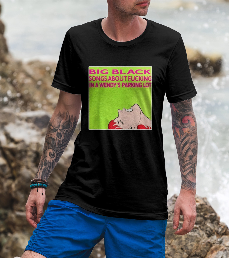 Big Black Songs About Fucking In A Wendy's Parking Lot T-Shirt