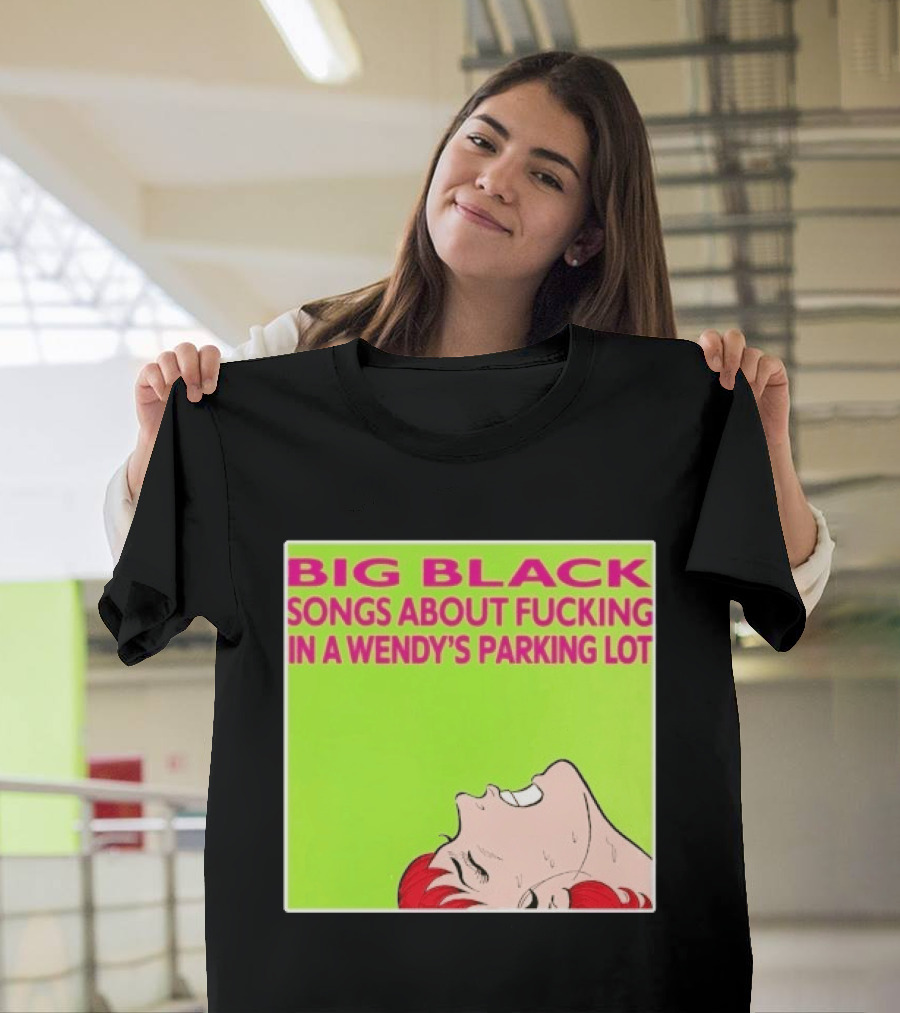 Big Black Songs About Fucking In A Wendy's Parking Lot T-Shirt