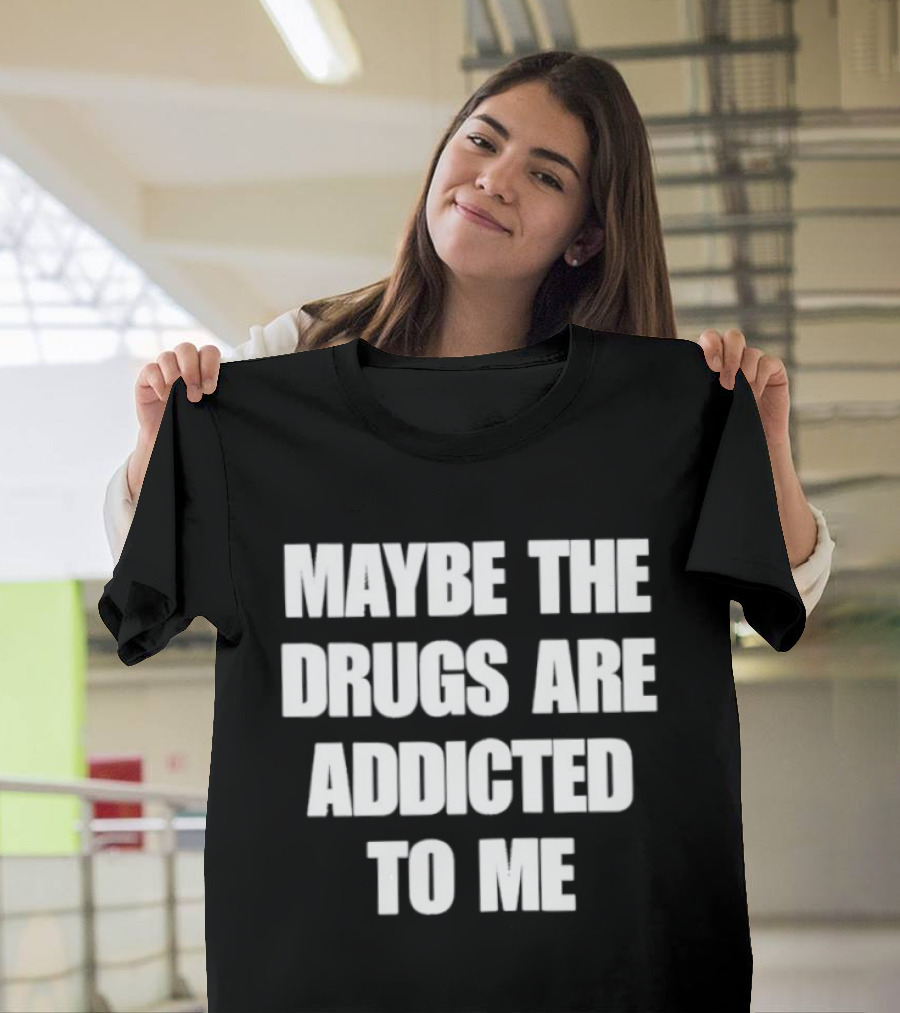 Maybe The Drugs Are Addicted To Me T-Shirt