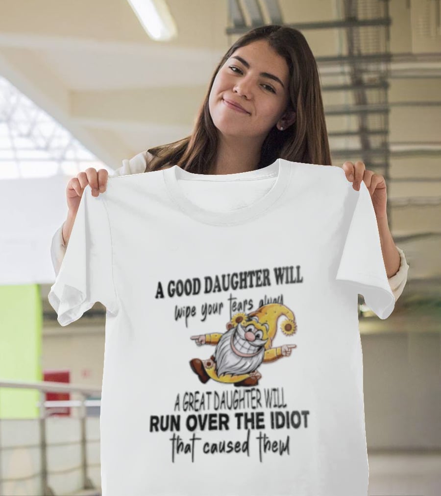 A Good Daughter Will Wipe Your Tears Always A Great Daughter Will Run Over The Root That Smiles Back T-Shirt