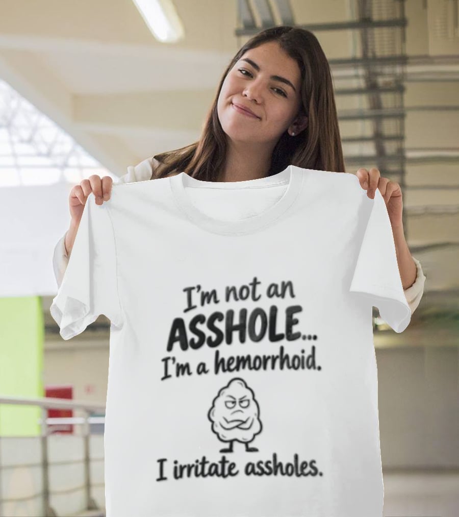 I'm Not An Asshole I'm A Hemorrhoid I Irritate Assholes T-Shirt