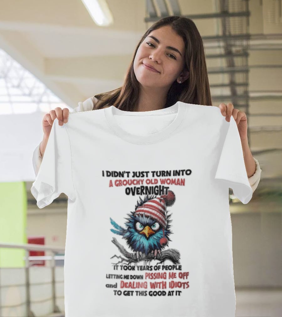 I Didn't Just Turn Into A Grouchy Old Woman Overnight Messing With Idiots To Get This Good Bird T-Shirt