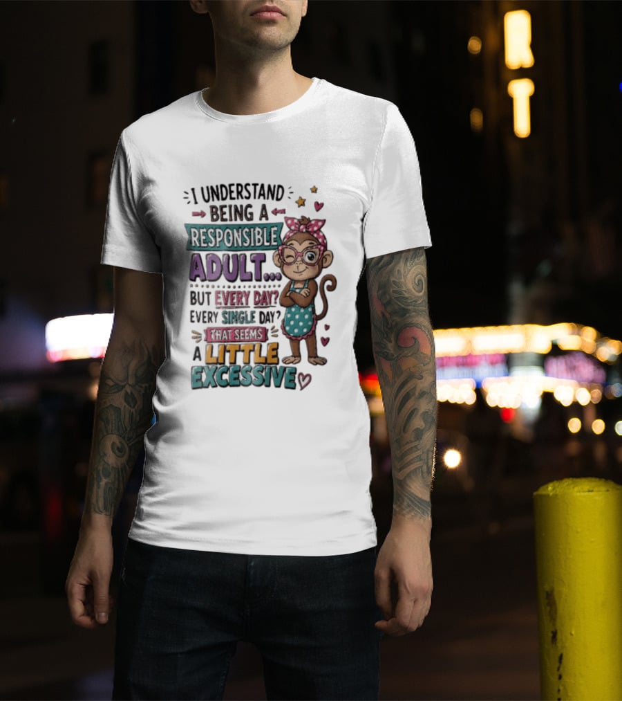 I Understand Being A Responsible Adult Cute Cartoon Monkey Every Day Seems Excessive T-Shirt
