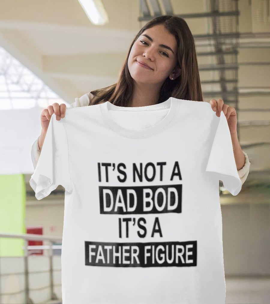 It's Not A Dad Bod It's A Father Figure T-Shirt