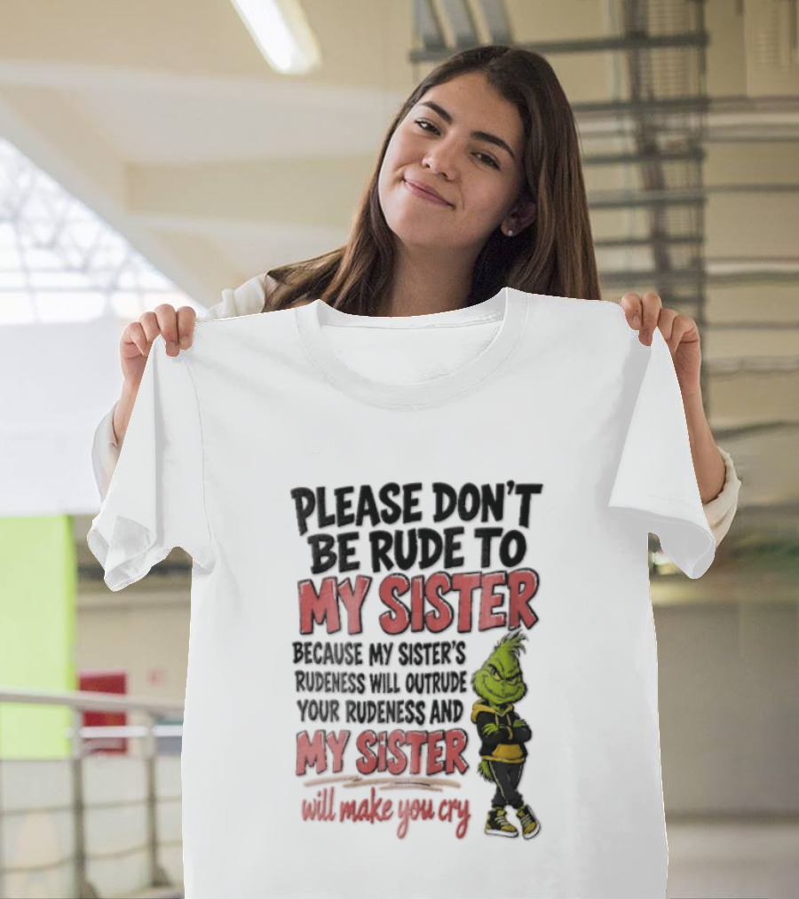 Please Don't Be Rude To My Sister Because My Sister's Rudeness Will Outrude Your Rudeness And My Sister Will Make You Cry Grinch T-Shirt