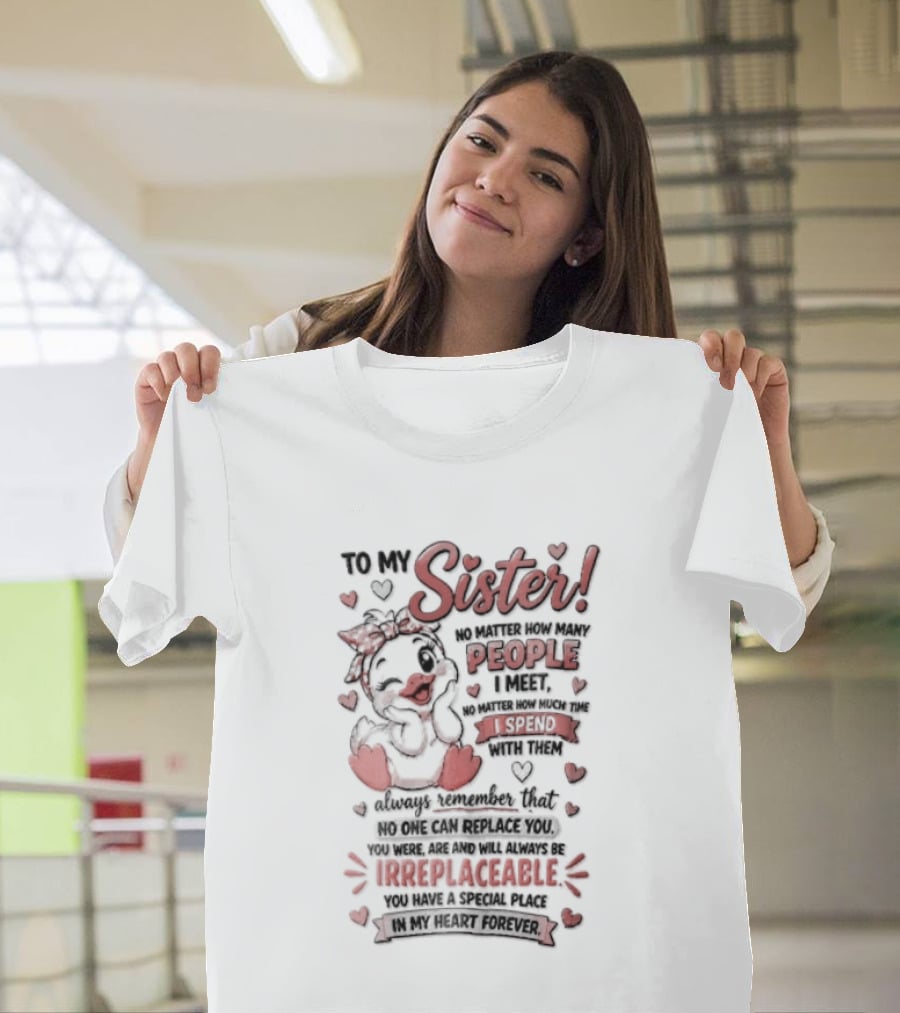 To My Sister No Matter How Many People I Meet How Much Time Passes You Are Irreplaceable Duck T-Shirt