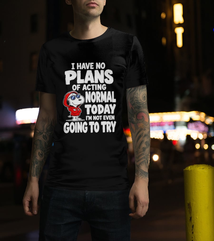 Snoopy I Have No Plans Of Acting Normal Today I'm Not Even Going To Try T-Shirt