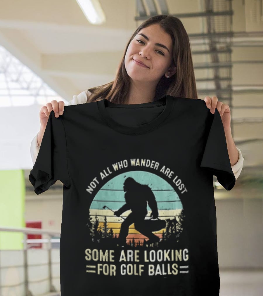 Not All Who Wander Are Lost Some Are Looking For Golf Balls Bigfoot T-Shirt
