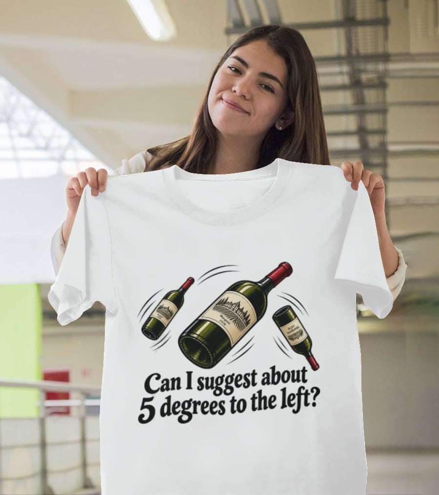 Can I Suggest About 5 Degrees To The Left Wine Bottles T-Shirt
