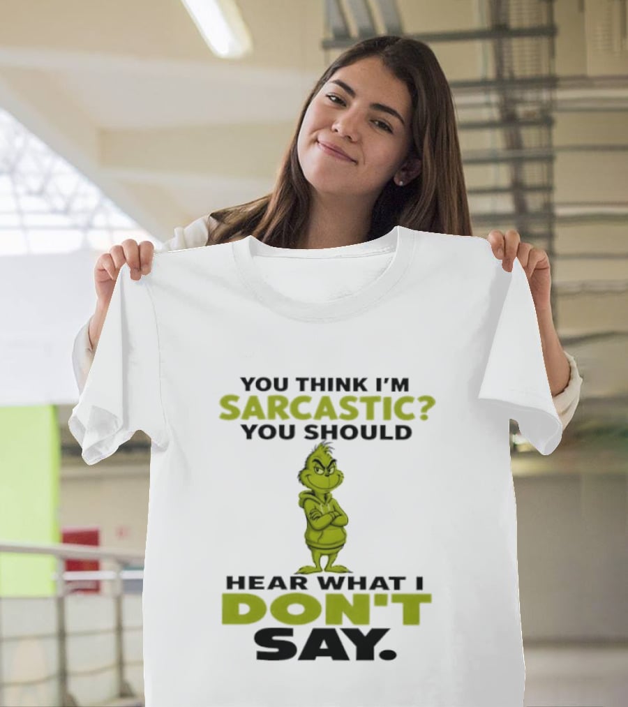 Grinch You Think I'm Sarcastic You Should Hear What I Don't Say T-Shirt
