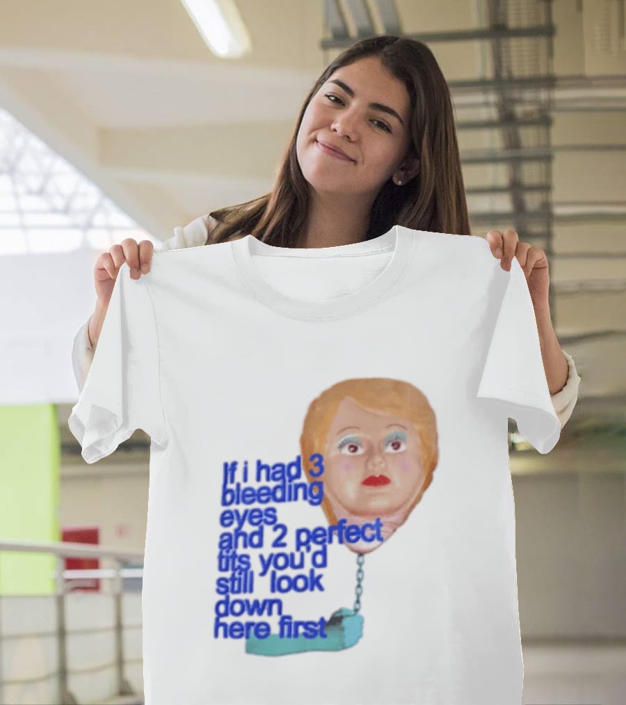 If I Had 3 Bleeding Eyes And 2 Perfect Tits You'd Still Look Down Here First T-Shirt