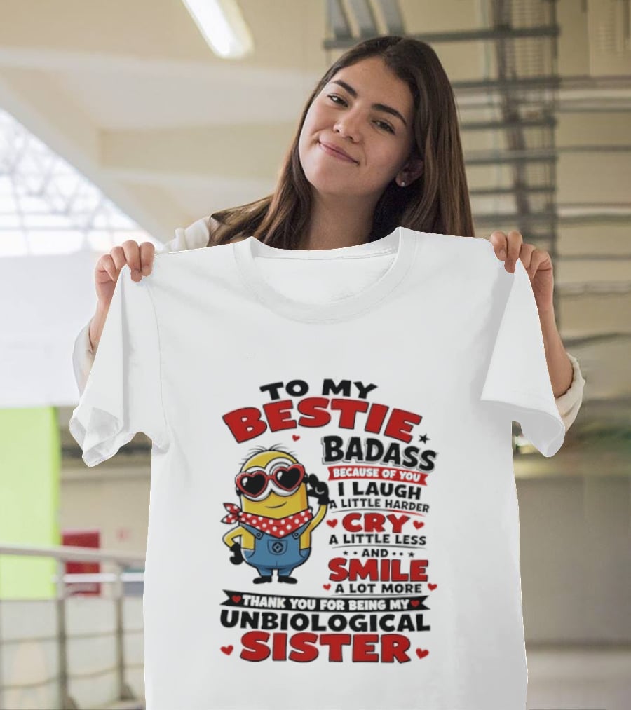 To My Bestie Badass Because Of You I Laugh A Little Harder Cry A Little Less And Smile A Lot More Thank You For Being My Unbiological Sister T-Shirt